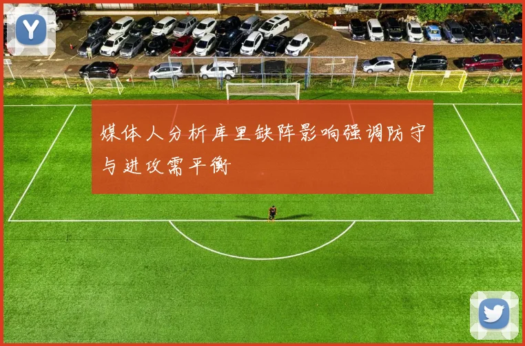 媒体人分析库里缺阵影响强调防守与进攻需平衡