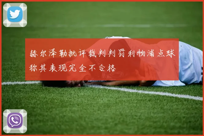 赫尔泽勒批评裁判判罚利物浦点球称其表现完全不合格
