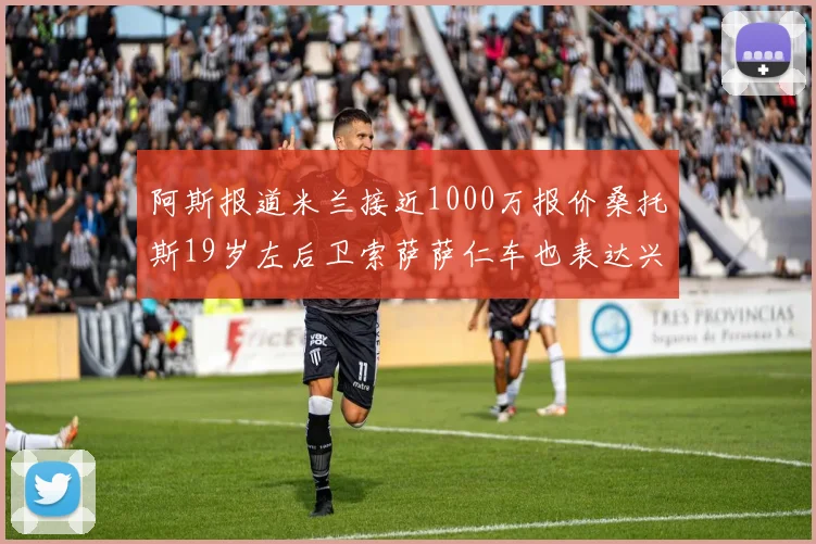 阿斯报道米兰接近1000万报价桑托斯19岁左后卫索萨萨仁车也表达兴趣