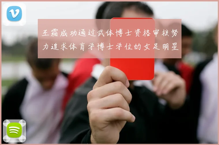 王霜成功通过武体博士资格审核努力追求体育学博士学位的女足明星