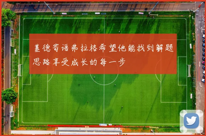 基德寄语弗拉格希望他能找到解题思路享受成长的每一步