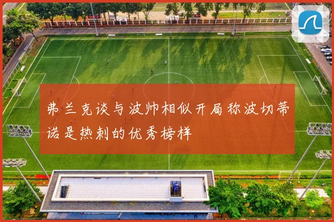 弗兰克谈与波帅相似开局称波切蒂诺是热刺的优秀榜样