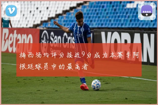 梅西场均评分接近9分成为本赛季阿根廷球员中的最高者
